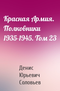 Красная Армия. Полковники 1935-1945. Том 23