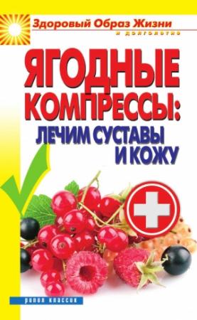 Обложка книги «Ягодные компрессы: лечим суставы и кожу / В. Н. Куликова» — Вера Куликова