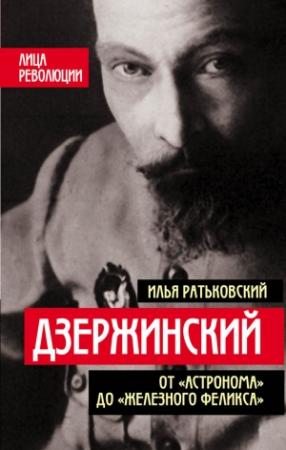 Обложка книги «Дзержинский. От «Астронома» до «Железного Феликса»» — Илья Ратьковский