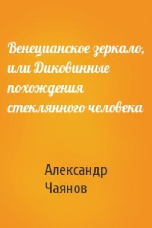 Обложка книги «Венецианское зеркало, или Диковинные похождения стеклянного человека» — Александр Чаянов