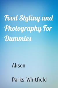 Food Styling and Photography For Dummies