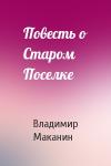 Владимир Маканин - Повесть о Старом Поселке