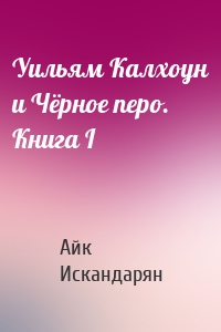 Уильям Калхоун и Чёрное перо. Книга I