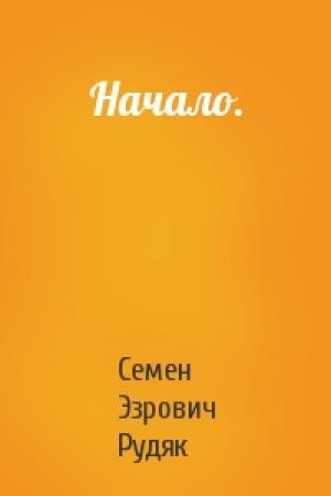 Обложка книги «Начало.» — Семен Эзрович Рудяк