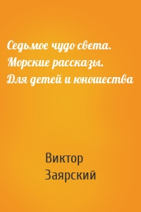 Седьмое чудо света. Морские рассказы. Для детей и юношества