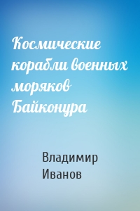 Космические корабли военных моряков Байконура