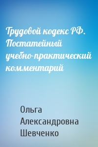 Трудовой кодекс РФ. Постатейный учебно-практический комментарий