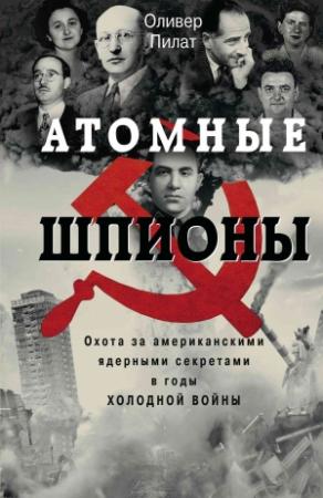 Обложка книги «Атомные шпионы. Охота за американскими ядерными секретами в годы холодной войны» — Оливер Пилат