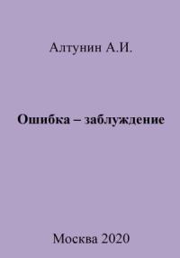 Александр Алтунин - Ошибка – заблуждение