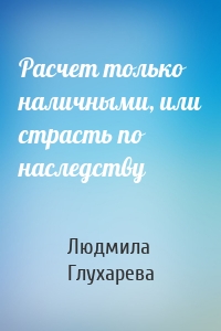 Расчет только наличными, или страсть по наследству