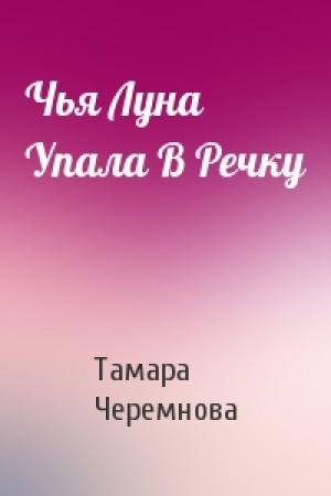 Обложка книги «Чья Луна Упала В Речку» — Тамара Черемнова