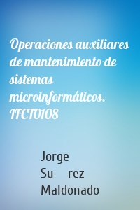 Operaciones auxiliares de mantenimiento de sistemas microinformáticos. IFCT0108