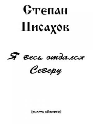 Обложка книги «Я весь отдался Северу (сборник очерков)» — Степан Писахов