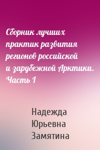 Сборник лучших практик развития регионов российской и зарубежной Арктики. Часть I