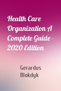 Health Care Organization A Complete Guide - 2020 Edition