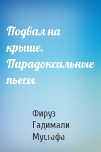 Подвал на крыше. Парадоксальные пьесы