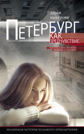 Обложка книги «Петербург как предчувствие. Шестнадцать месяцев романа с городом. Маленькая история большого приключения» — Дарья Макарова