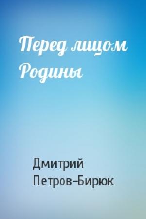 Обложка книги «Перед лицом Родины» — Дмитрий Ильич Петров-Бирюк