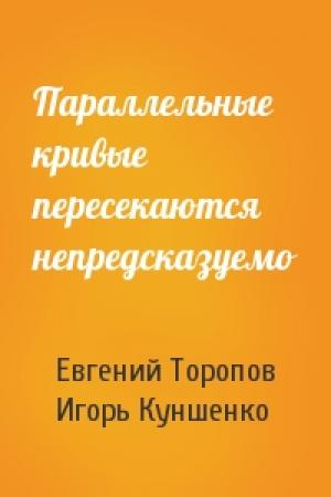 Обложка книги «Параллельные кривые пересекаются непредсказуемо» — Евгений Торопов, Игорь Куншенко
