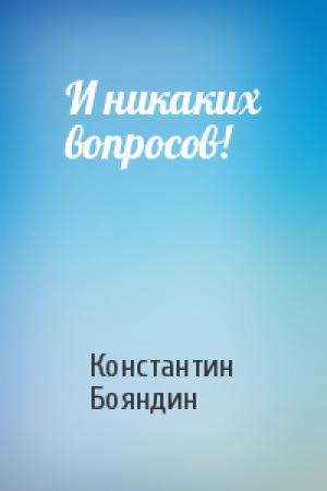 Обложка книги «И никаких вопросов!» — Константин Бояндин
