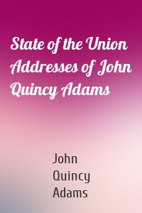 State of the Union Addresses of John Quincy Adams