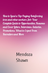 How to Land a Top-Paying Reinforcing iron and rebar workers Job: Your Complete Guide to Opportunities, Resumes and Cover Letters, Interviews, Salaries, Promotions, What to Expect From Recruiters and More