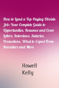 How to Land a Top-Paying Oboists Job: Your Complete Guide to Opportunities, Resumes and Cover Letters, Interviews, Salaries, Promotions, What to Expect From Recruiters and More