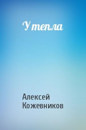 Обложка книги «У тепла» — Алексей Кожевников