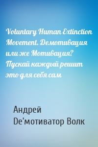 Voluntary Human Extinction Movement. Демотивация или же Мотивация? Пускай каждый решит это для себя сам