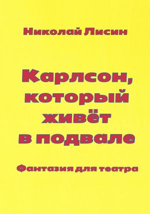 Обложка книги «Карлсон, который живёт в подвале. Фантазия для театра» — Николай Лисин