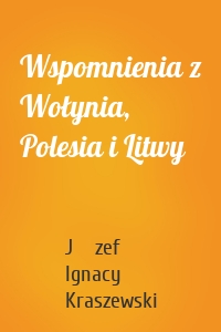 Wspomnienia z Wołynia, Polesia i Litwy