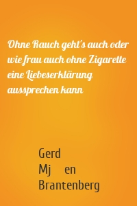 Ohne Rauch geht's auch oder wie frau auch ohne Zigarette eine Liebeserklärung aussprechen kann