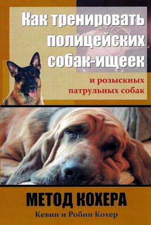 Обложка книги «Как тренировать полицейских собак-ищеек и розыскных патрульных собак. Метод Кохера» — Кевин Кохер, Робин Кохер