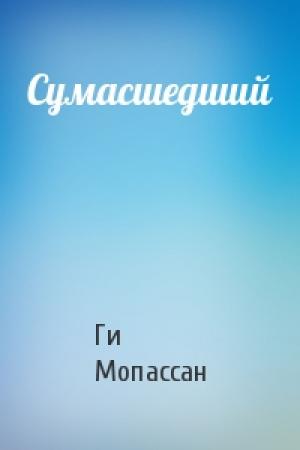 Обложка книги «Сумасшедший» — Ги Мопассан