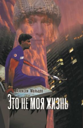 Обложка книги «Это не моя жизнь» — Алексей Мальцев