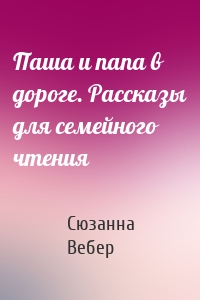 Паша и папа в дороге. Рассказы для семейного чтения