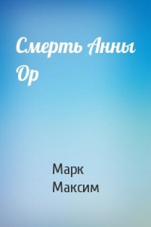 Обложка книги «Cмерть Анны Ор» — Марк Максим