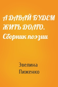 А ДАВАЙ БУДЕМ ЖИТЬ ДОЛГО. Сборник поэзии