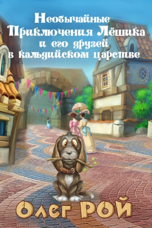 Обложка книги «Необычайные приключения Лёшика и его друзей в Кальдийском царстве» — Олег Рой
