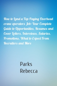 How to Land a Top-Paying Overhead crane operators Job: Your Complete Guide to Opportunities, Resumes and Cover Letters, Interviews, Salaries, Promotions, What to Expect From Recruiters and More