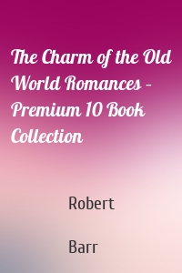 The Charm of the Old World Romances – Premium 10 Book Collection