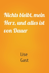 Nichts bleibt, mein Herz, und alles ist von Dauer