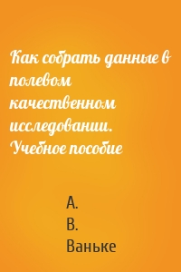 Как собрать данные в полевом качественном исследовании. Учебное пособие