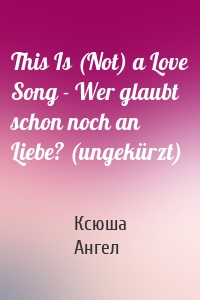 This Is (Not) a Love Song - Wer glaubt schon noch an Liebe? (ungekürzt)