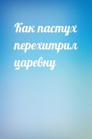 Обложка книги «Как пастух перехитрил царевну»