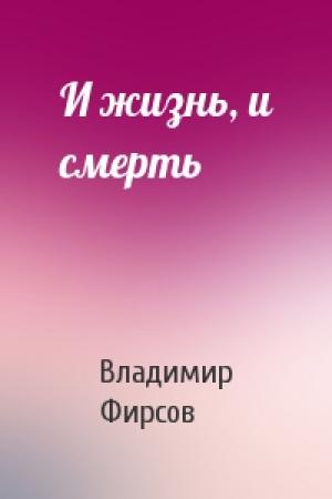 Обложка книги «И жизнь, и смерть» — Владимир Фирсов