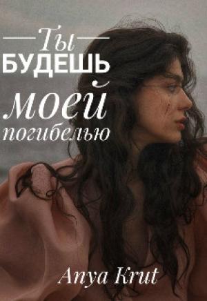 Обложка книги «Ты будешь моей погибелью» — Anya Krut