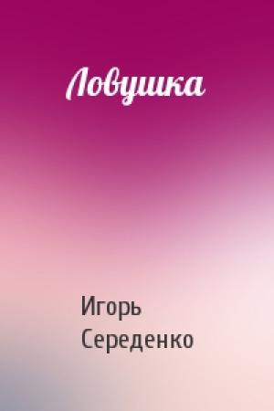 Обложка книги «Ловушка» — Анатольевич Середенко