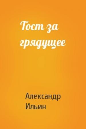 Обложка книги «Тост за грядущее» — Александр Ильин