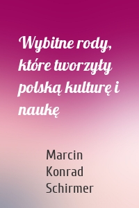 Wybitne rody, które tworzyły polską kulturę i naukę